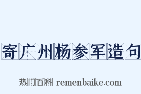 寄广州杨参军造句是什么意思的图片